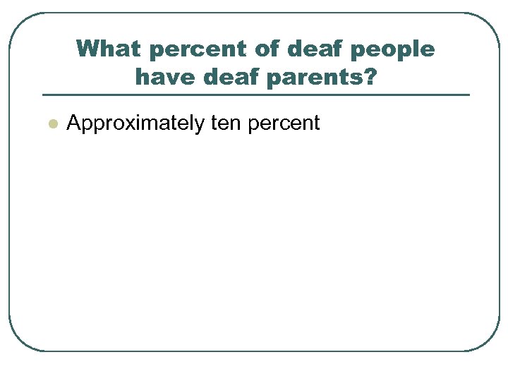 What percent of deaf people have deaf parents? l Approximately ten percent 