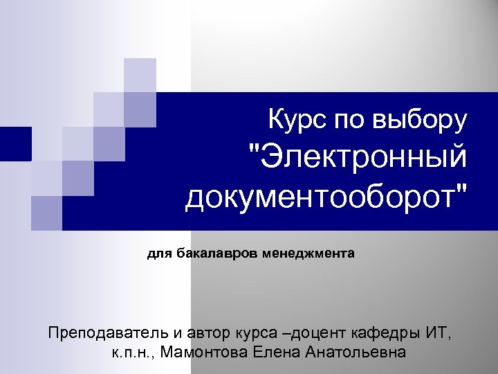 Курс по выбору "Электронный документооборот" для бакалавров менеджмента Преподаватель и автор курса –доцент кафедры