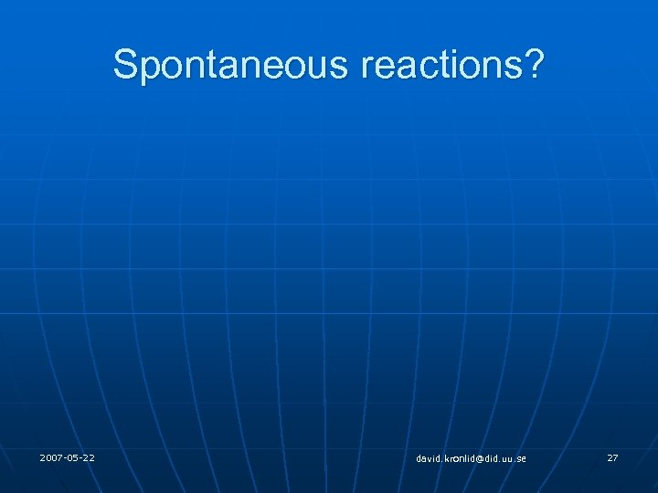 Spontaneous reactions? 2007 -05 -22 david. kronlid@did. uu. se 27 
