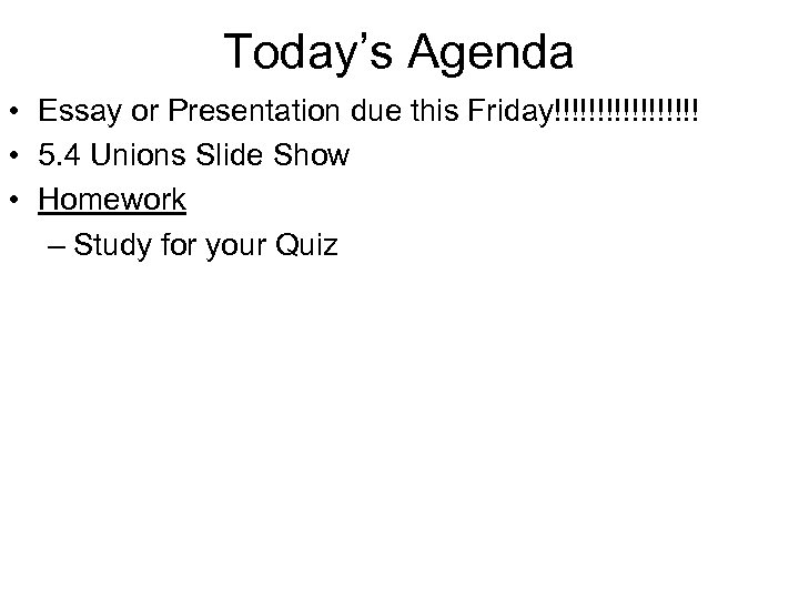 Today’s Agenda • Essay or Presentation due this Friday!!!!!!!!! • 5. 4 Unions Slide