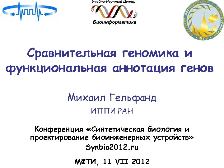 Сравнительная геномика и функциональная аннотация генов Михаил Гельфанд ИППИ РАН Конференция «Синтетическая биология и