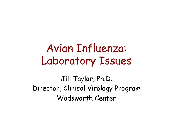 Avian Influenza: Laboratory Issues Jill Taylor, Ph. D. Director, Clinical Virology Program Wadsworth Center