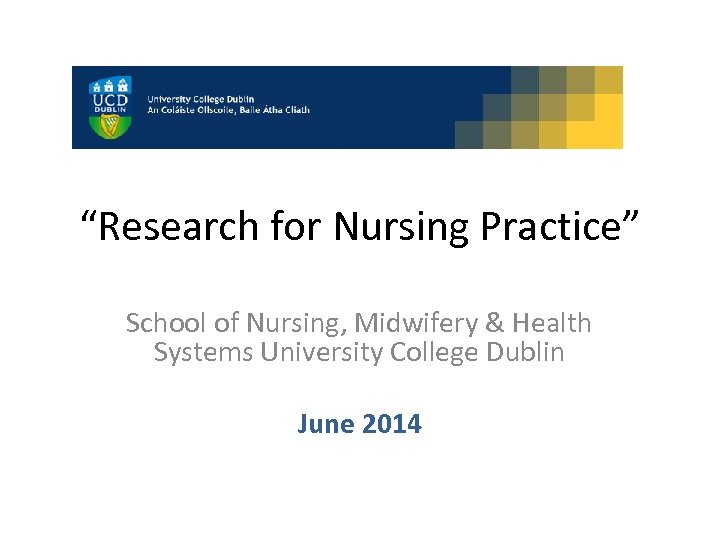 “Research for Nursing Practice” School of Nursing, Midwifery & Health Systems University College Dublin