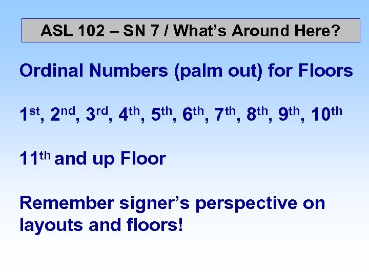 ASL 102 – SN 7 / What’s Around Here? Ordinal Numbers (palm out) for