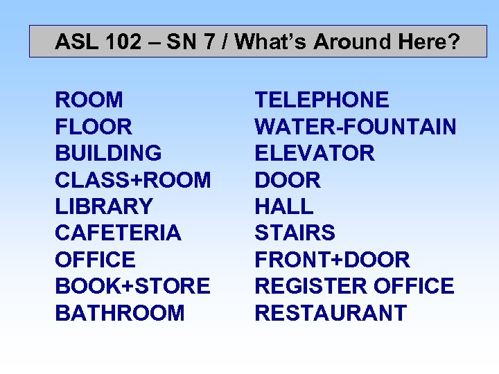 ASL 102 – SN 7 / What’s Around Here? ROOM FLOOR BUILDING CLASS+ROOM LIBRARY