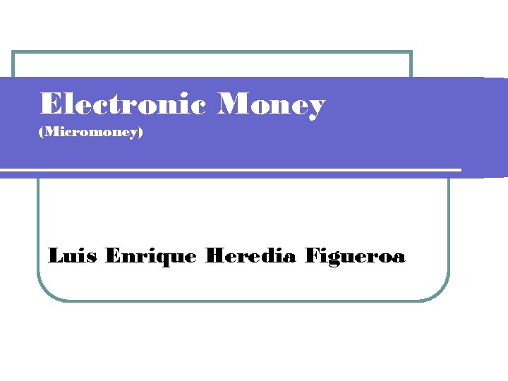 Electronic Money (Micromoney) Luis Enrique Heredia Figueroa 