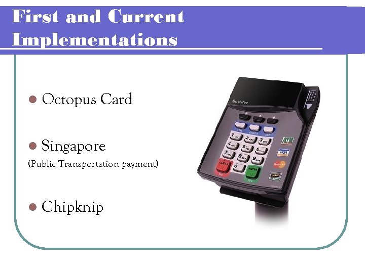 First and Current Implementations l Octopus Card l Singapore (Public Transportation payment) l Chipknip