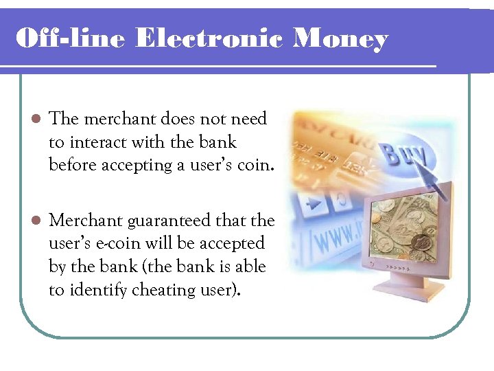 Off-line Electronic Money l The merchant does not need to interact with the bank