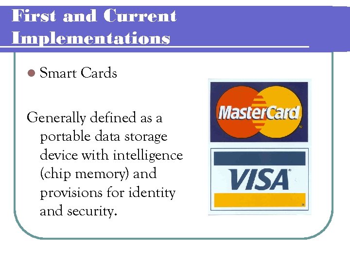 First and Current Implementations l Smart Cards Generally defined as a portable data storage