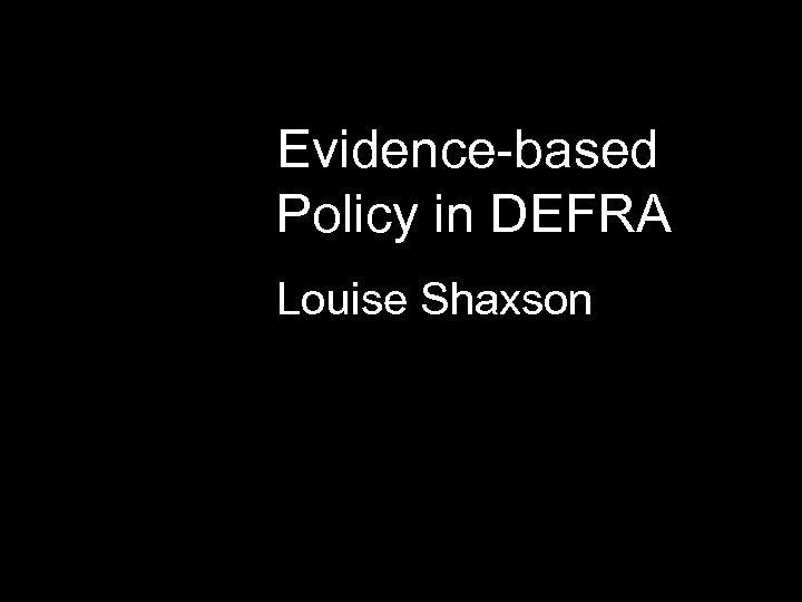 Evidence-based Policy in DEFRA Louise Shaxson 