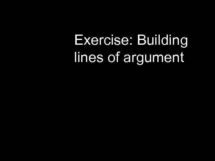 Exercise: Building lines of argument 