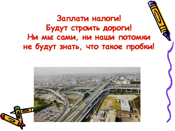 Заплати налоги! Будут строить дороги! Ни мы сами, ни наши потомки не будут знать,