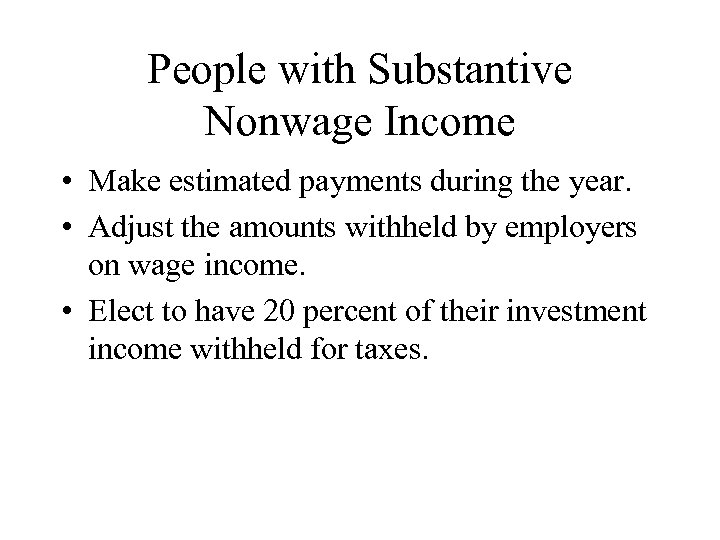 People with Substantive Nonwage Income • Make estimated payments during the year. • Adjust
