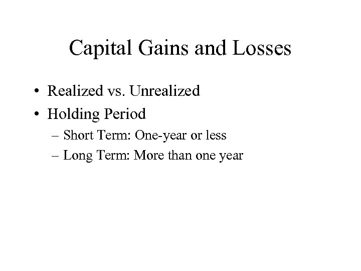 Capital Gains and Losses • Realized vs. Unrealized • Holding Period – Short Term: