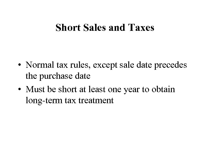 Short Sales and Taxes • Normal tax rules, except sale date precedes the purchase