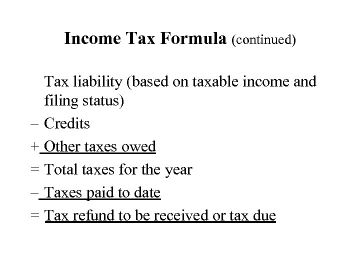 Income Tax Formula (continued) Tax liability (based on taxable income and filing status) –