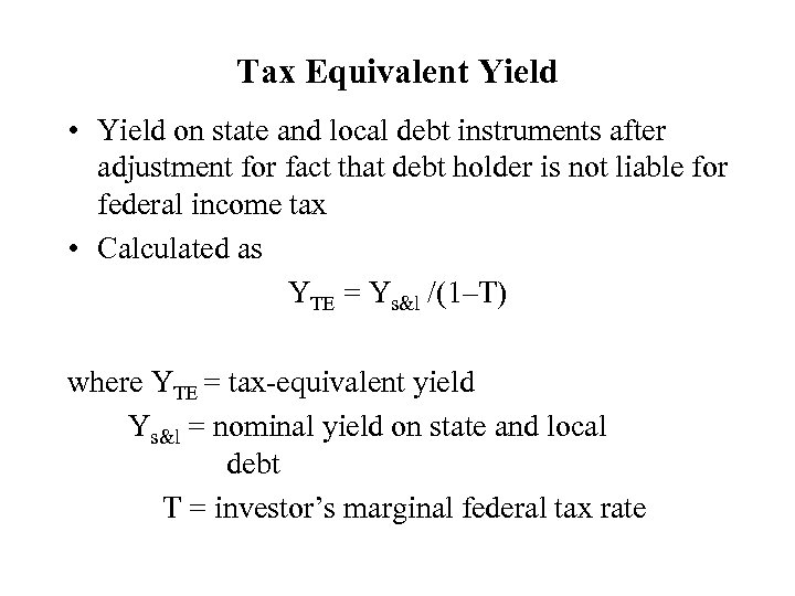Tax Equivalent Yield • Yield on state and local debt instruments after adjustment for