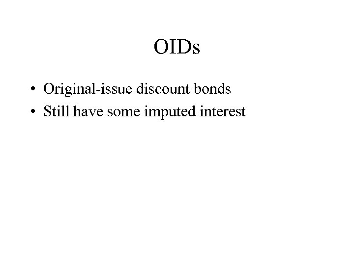OIDs • Original-issue discount bonds • Still have some imputed interest 