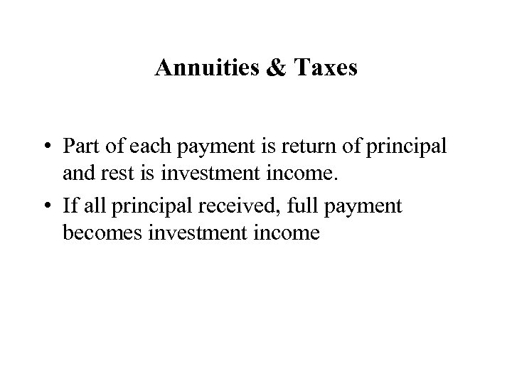 Annuities & Taxes • Part of each payment is return of principal and rest