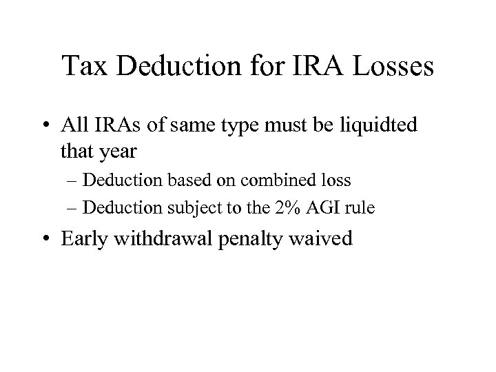Tax Deduction for IRA Losses • All IRAs of same type must be liquidted