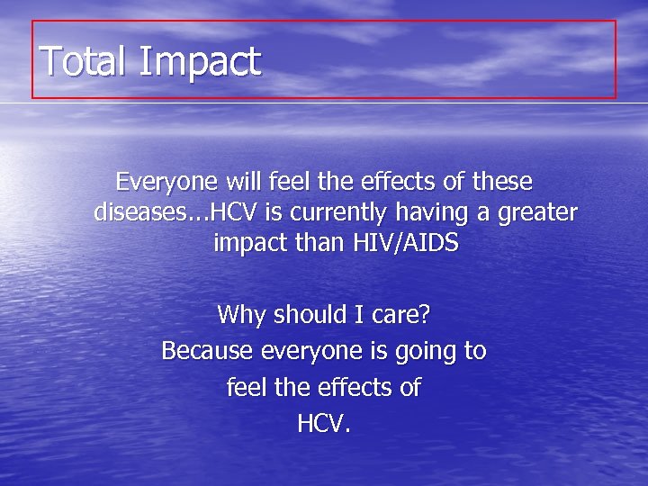 Total Impact Everyone will feel the effects of these diseases. . . HCV is