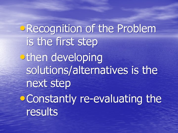  • Recognition of the Problem is the first step • then developing solutions/alternatives