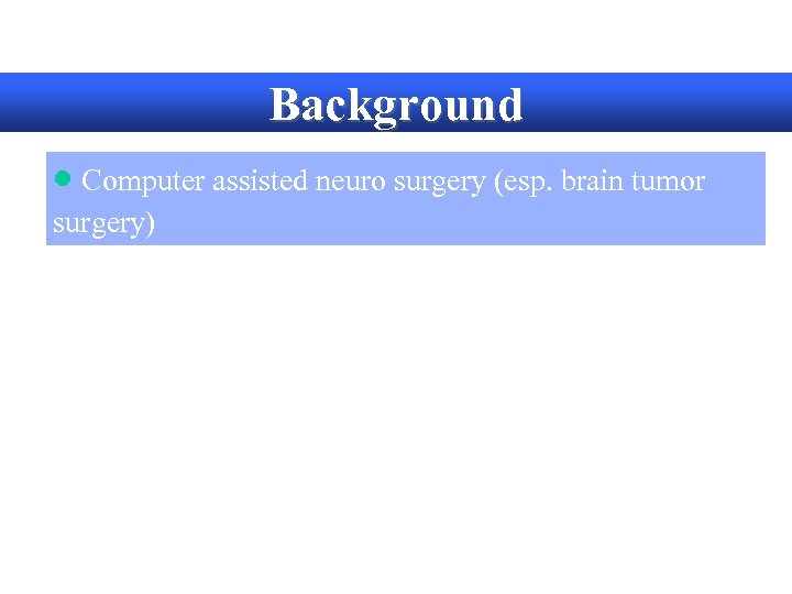 Background · Computer assisted neuro surgery (esp. brain tumor surgery) 