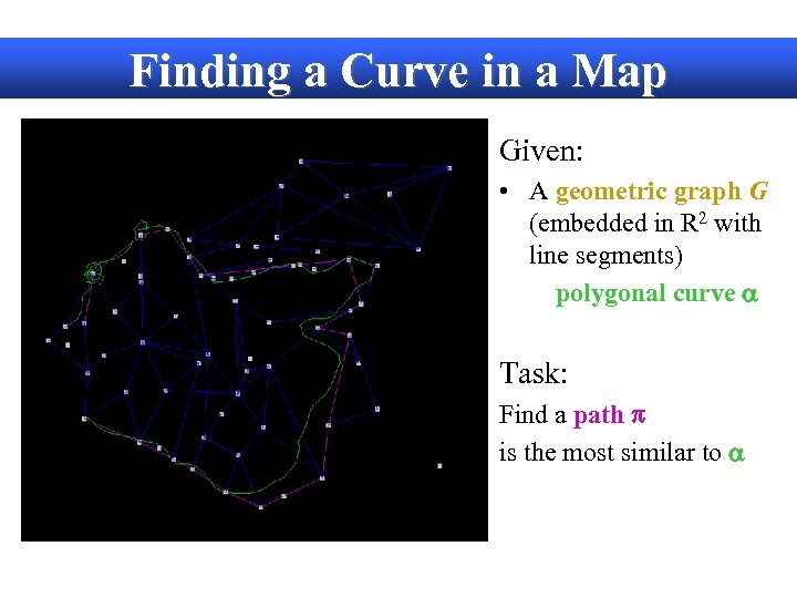 Finding a Curve in a Map Given: • A geometric graph G (embedded in