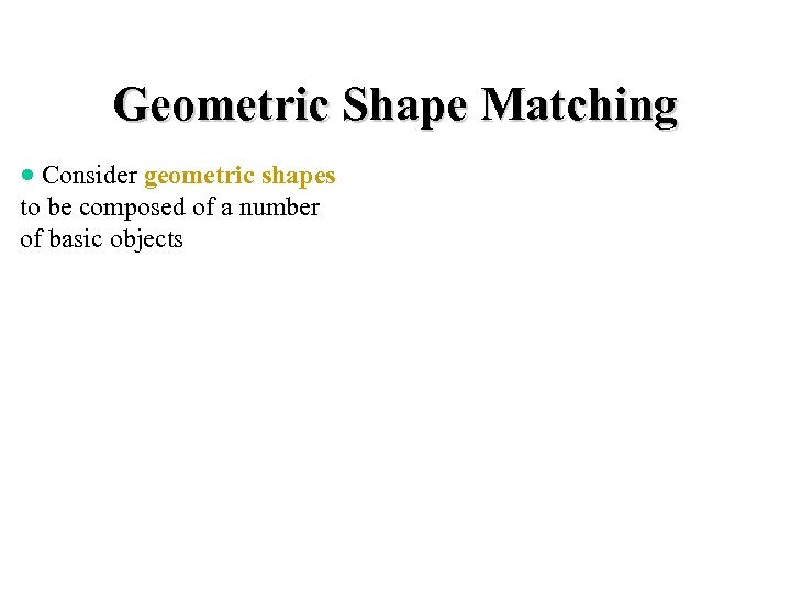 Geometric Shape Matching · Consider geometric shapes to be composed of a number of