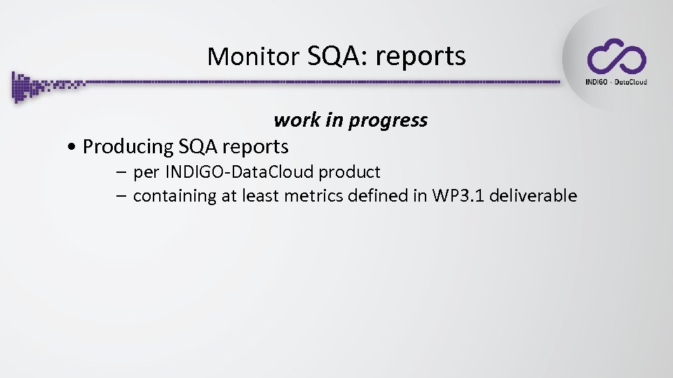 Monitor SQA: reports work in progress • Producing SQA reports – per INDIGO-Data. Cloud