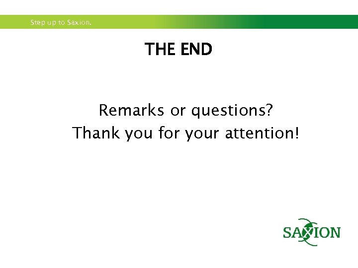 Step up to Saxion. THE END Remarks or questions? Thank you for your attention!