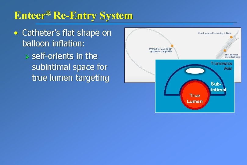 Enteer® Re-Entry System • Catheter’s flat shape on balloon inflation: Ø self-orients in the