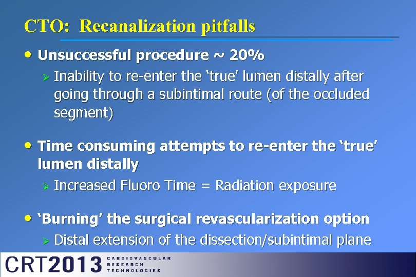 CTO: Recanalization pitfalls • Unsuccessful procedure ~ 20% Ø Inability to re-enter the ‘true’