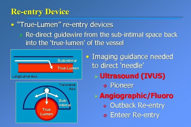 Re-entry Device • “True-Lumen” re-entry devices Ø Re-direct guidewire from the sub-intimal space back