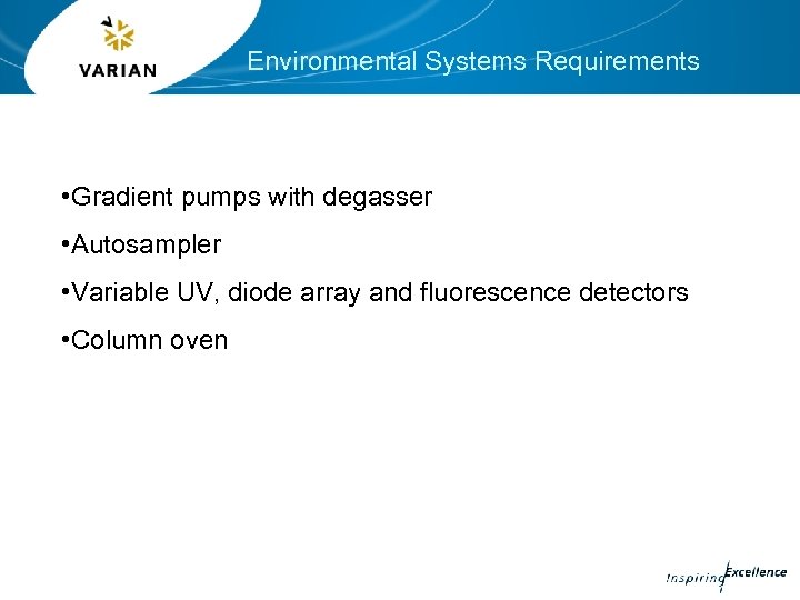 Environmental Systems Requirements • Gradient pumps with degasser • Autosampler • Variable UV, diode