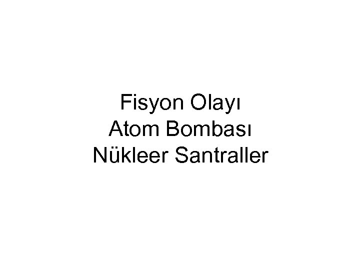 Fisyon Olayı Atom Bombası Nükleer Santraller 