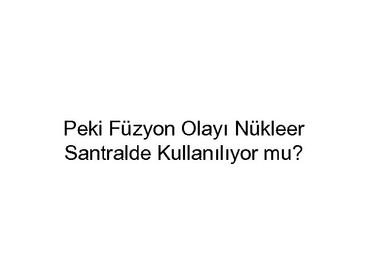 Peki Füzyon Olayı Nükleer Santralde Kullanılıyor mu? 