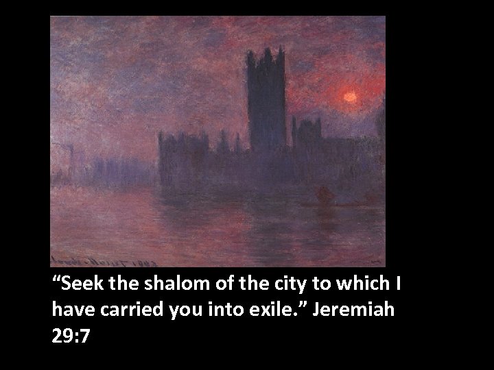 “Seek the shalom of the city to which I have carried you into exile.