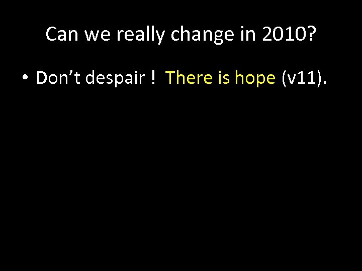 Can we really change in 2010? • Don’t despair ! There is hope (v