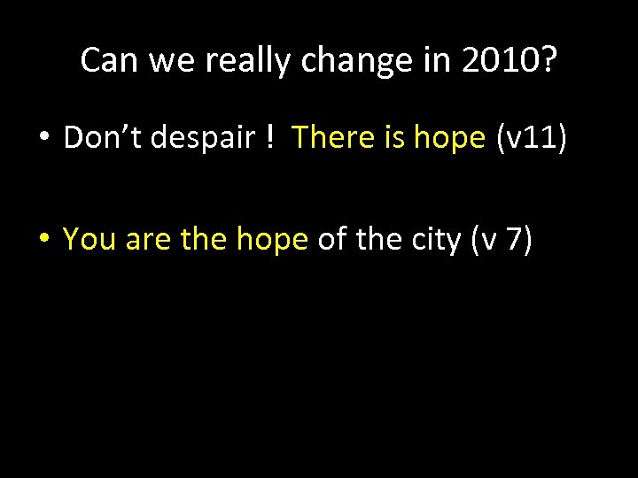 Can we really change in 2010? • Don’t despair ! There is hope (v