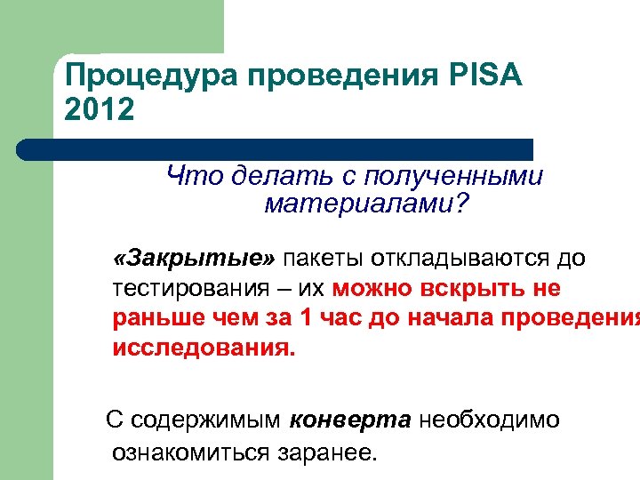 Процедура проведения PISA 2012 Что делать с полученными материалами? «Закрытые» пакеты откладываются до тестирования