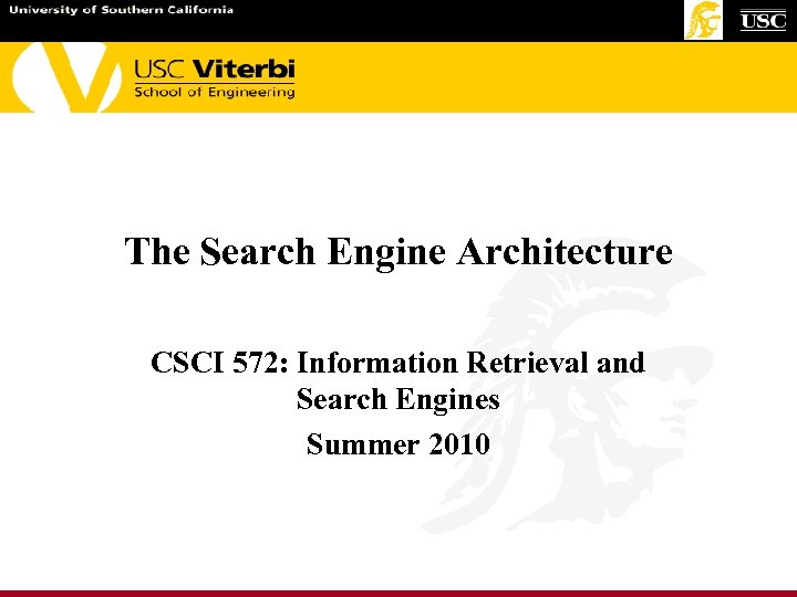 The Search Engine Architecture CSCI 572: Information Retrieval and Search Engines Summer 2010 