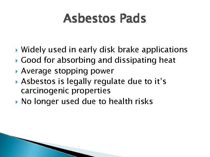 Asbestos Pads Widely used in early disk brake applications Good for absorbing and dissipating