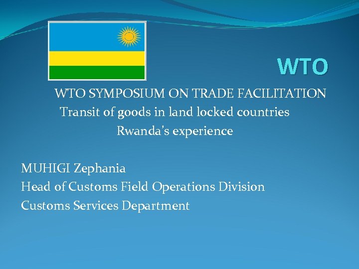 WTO SYMPOSIUM ON TRADE FACILITATION Transit of goods in land locked countries Rwanda’s experience