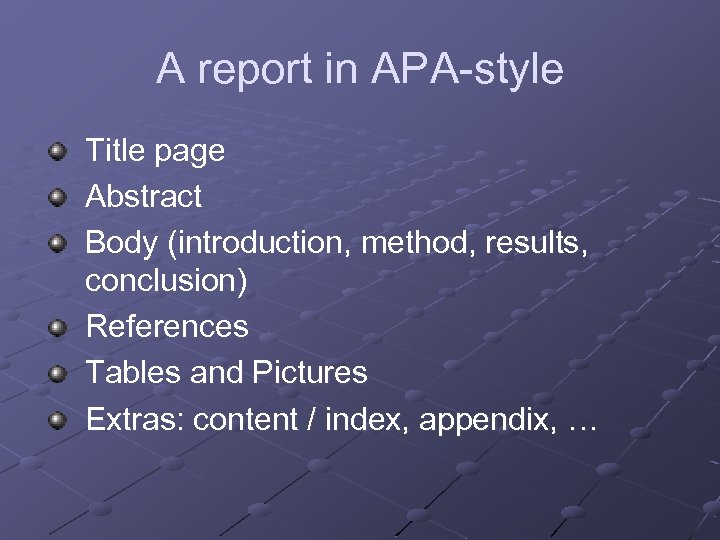 A report in APA-style Title page Abstract Body (introduction, method, results, conclusion) References Tables