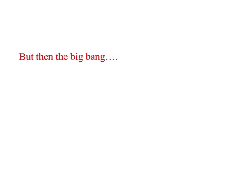 But then the big bang…. 