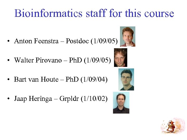 Bioinformatics staff for this course • Anton Feenstra – Postdoc (1/09/05) • Walter Pirovano
