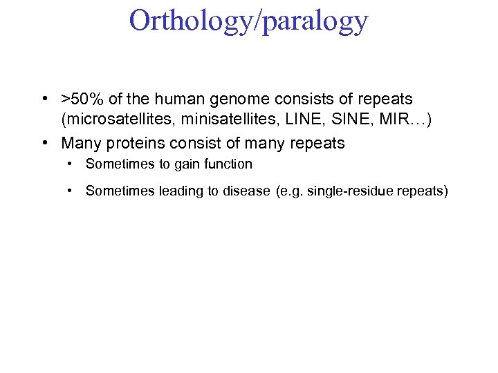 Orthology/paralogy • >50% of the human genome consists of repeats (microsatellites, minisatellites, LINE, SINE,