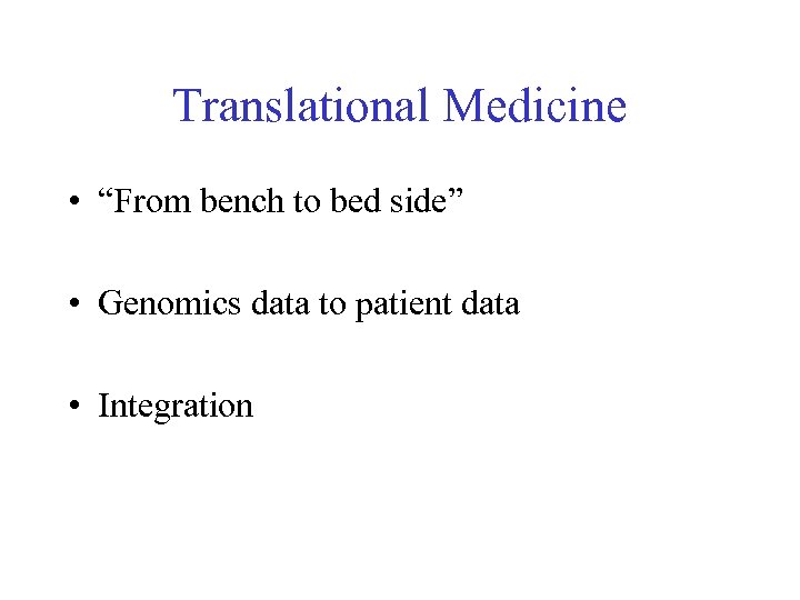 Translational Medicine • “From bench to bed side” • Genomics data to patient data