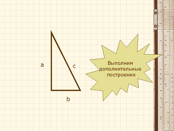 а c b Выполним дополнительные построения 